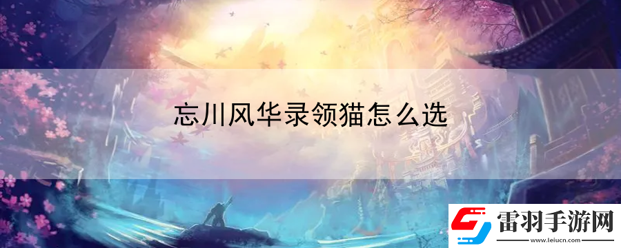 忘川風(fēng)華錄領(lǐng)貓?jiān)趺催x