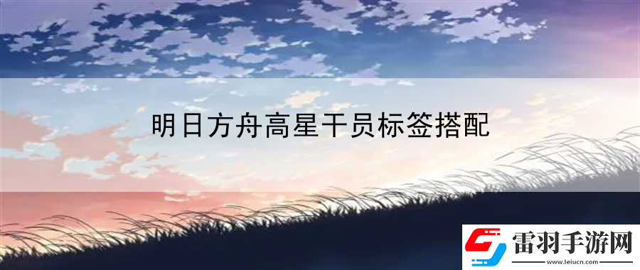 明日方舟高星干員標(biāo)簽搭配