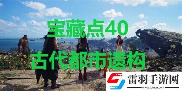 最終幻想7重生寶藏點(diǎn)40古代都市遺構(gòu)在哪里