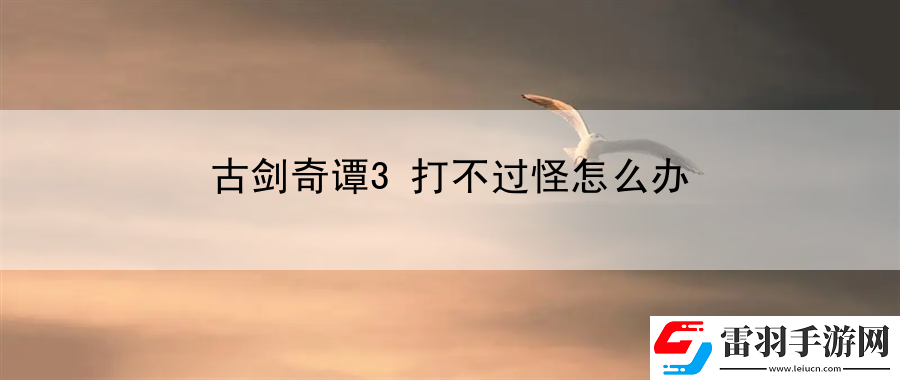 古劍奇譚3打不過(guò)怪怎么辦