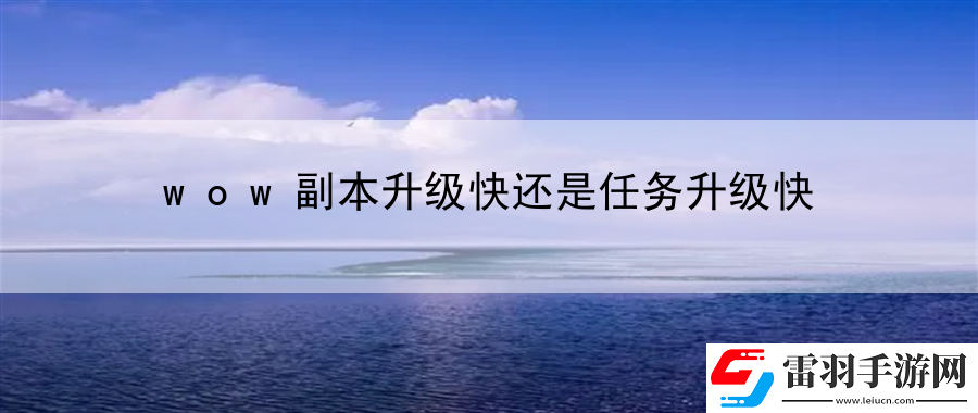 wow副本升級(jí)快還是任務(wù)升級(jí)快