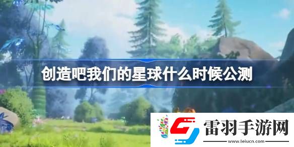 創(chuàng)造吧我們的星球什么時(shí)候公測(cè)