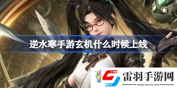 逆水寒手游玄機(jī)什么時(shí)候上線