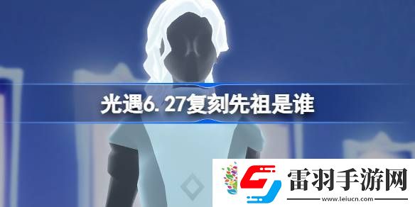 光遇6.27復(fù)刻先祖是誰