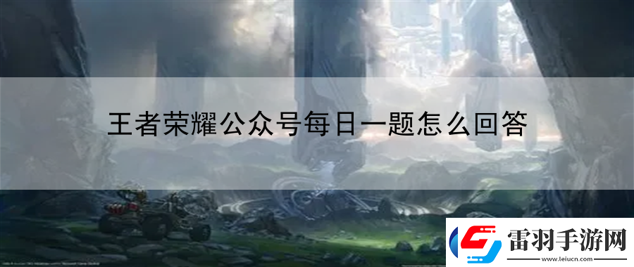 王者榮耀公眾號(hào)每日一題怎么回答