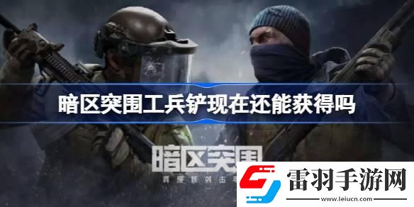 暗區(qū)突圍工兵鏟現(xiàn)在還能獲得嗎