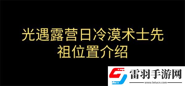 光遇露營(yíng)日復(fù)刻冷漠術(shù)士先祖在哪