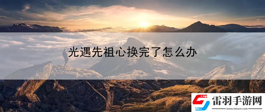 光遇先祖心換完了怎么辦