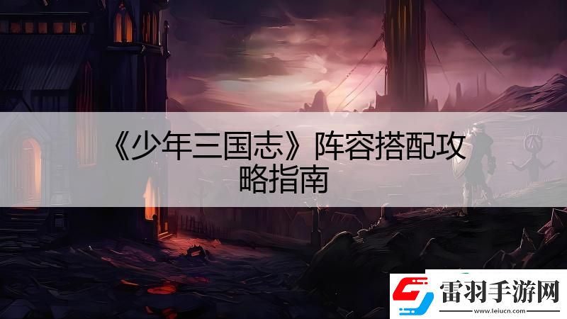 少年三國(guó)志陣容搭配攻略指南