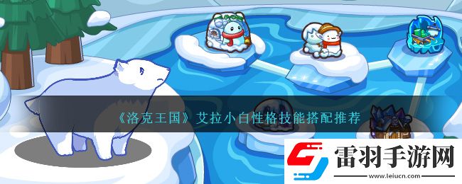 洛克王國(guó)艾拉小白性格技能搭配推薦