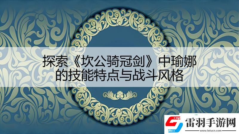 探索坎公騎冠劍中瑜娜的技能特點(diǎn)與戰(zhàn)斗風(fēng)格