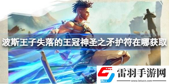 波斯王子失落的王冠神圣之矛護符在哪獲取