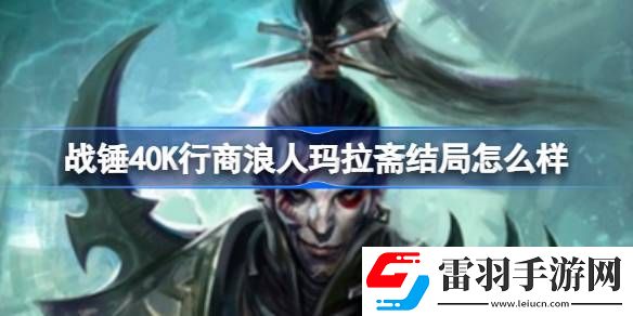 戰(zhàn)錘40K行商浪人瑪拉齋結(jié)局怎么樣