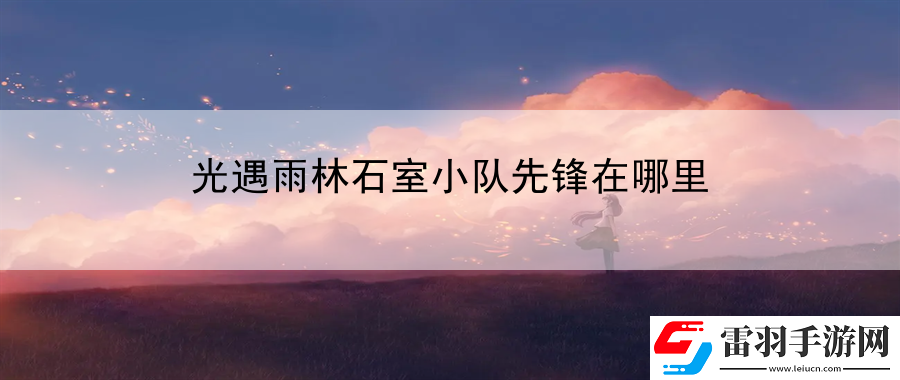 光遇雨林石室小隊(duì)先鋒在哪里
