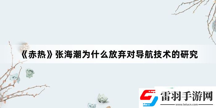 赤熱張海潮為什么放棄對導(dǎo)航技術(shù)的研究
