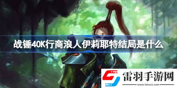 戰(zhàn)錘40K行商浪人伊莉耶特結(jié)局是什么