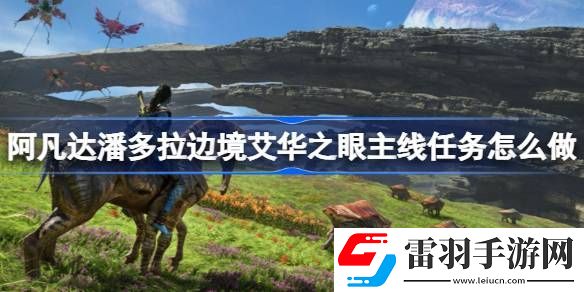 阿凡達潘多拉邊境艾華之眼主線任務(wù)怎么做