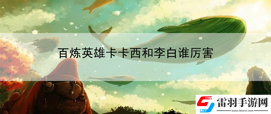 百煉英雄卡卡西和李白誰厲害