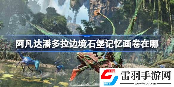 阿凡達(dá)潘多拉邊境石堡記憶畫卷在哪