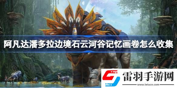 阿凡達潘多拉邊境石云河谷記憶畫卷怎么收集