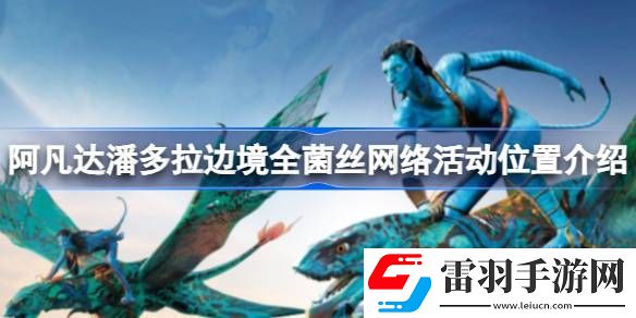 阿凡達潘多拉邊境菌絲網(wǎng)絡活動在什么位置