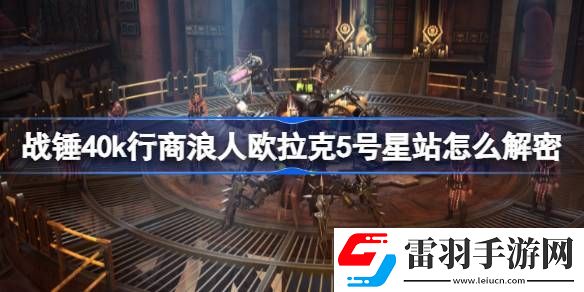 戰(zhàn)錘40k行商浪人歐拉克5號(hào)星站怎么解密