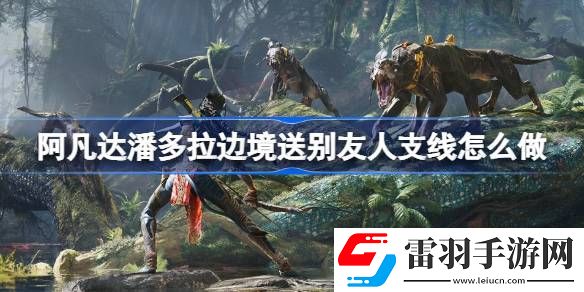 阿凡達(dá)潘多拉邊境送別友人支線怎么做