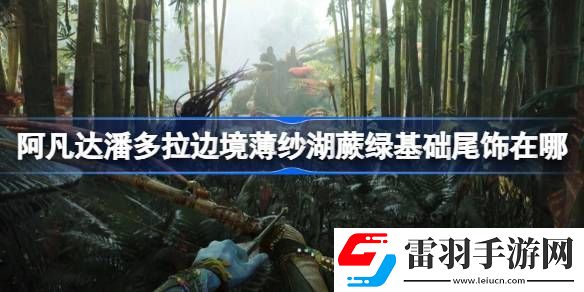 阿凡達潘多拉邊境薄紗湖蕨綠基礎尾飾在哪