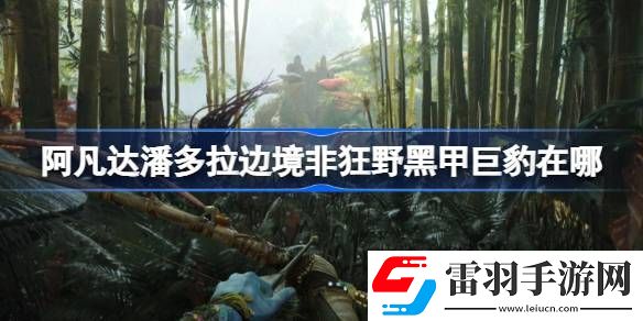 阿凡達(dá)潘多拉邊境非狂野黑甲巨豹在哪
