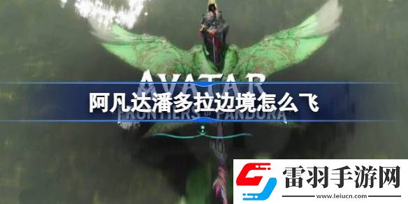 阿凡達潘多拉邊境怎么飛