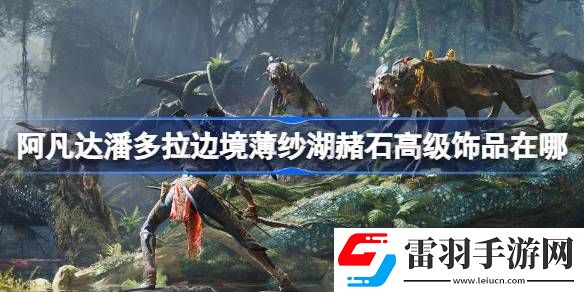 阿凡達(dá)潘多拉邊境薄紗湖赭石高級飾品在哪