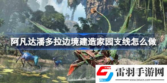 阿凡達潘多拉邊境建造家園支線怎么做