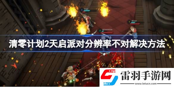 清零計(jì)劃2天啟派對(duì)分辨率不對(duì)怎么辦