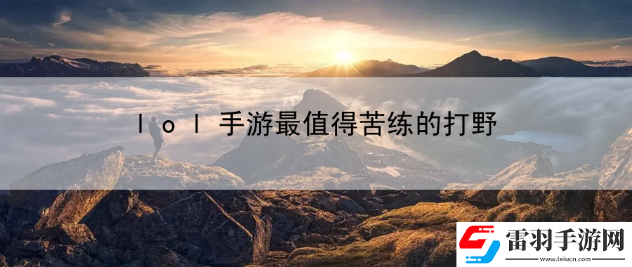 lol手游最值得苦練的打野
