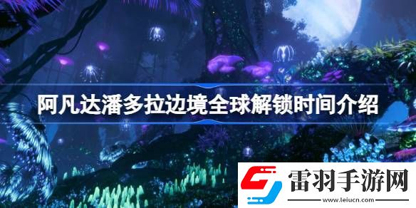 阿凡達潘多拉邊境多久解鎖