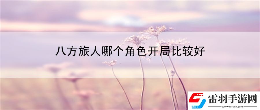 八方旅人哪個角色開局比較好
