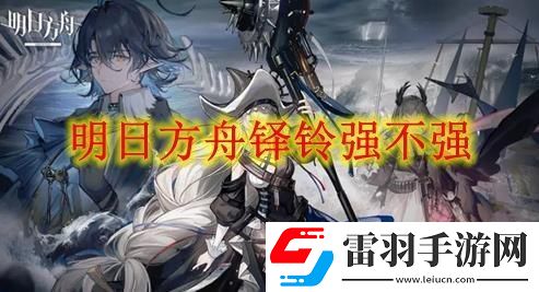 明日方舟鐸鈴強(qiáng)度分析