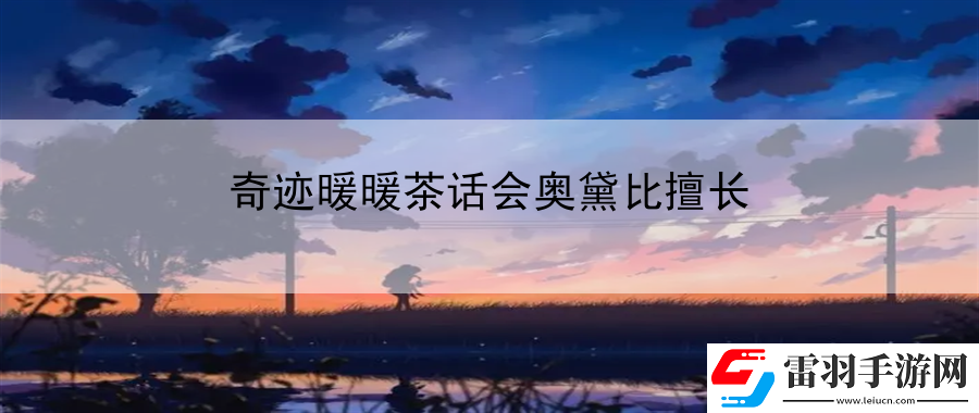 奇跡暖暖茶話會(huì)奧黛比擅長(zhǎng)