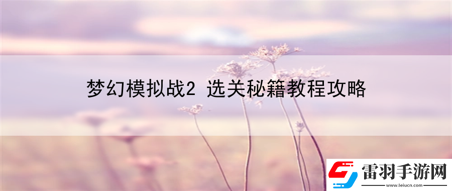 夢(mèng)幻模擬戰(zhàn)2選關(guān)秘籍教程攻略