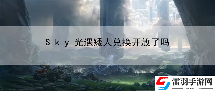 Sky光遇矮人兌換開(kāi)放了嗎