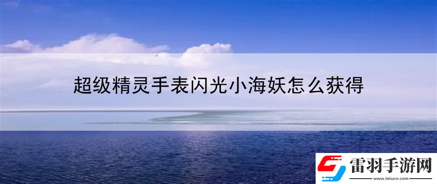 超級精靈手表閃光小海妖怎么獲得