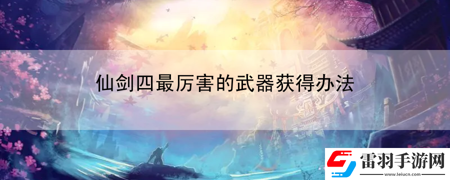 仙劍四最厲害的武器獲得辦法