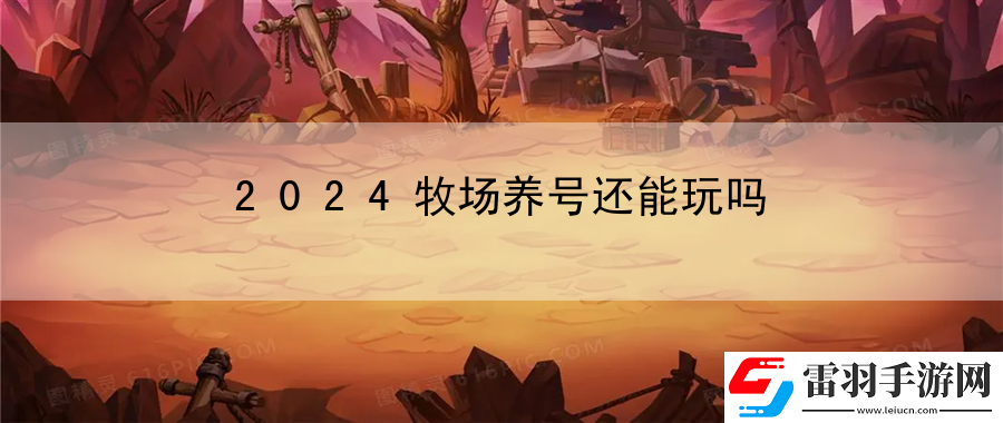 2024牧場養(yǎng)號還能玩嗎