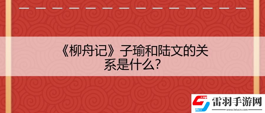柳舟記子瑜和陸文的關(guān)系是什么