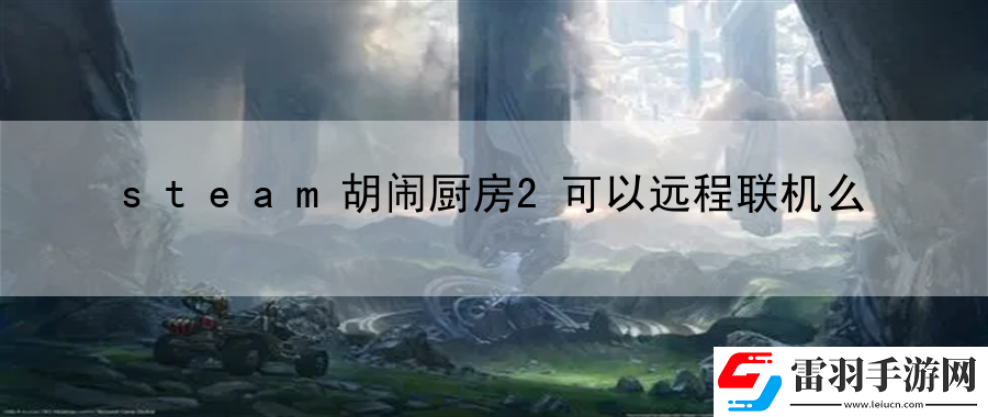steam胡鬧廚房2可以遠程聯(lián)機么