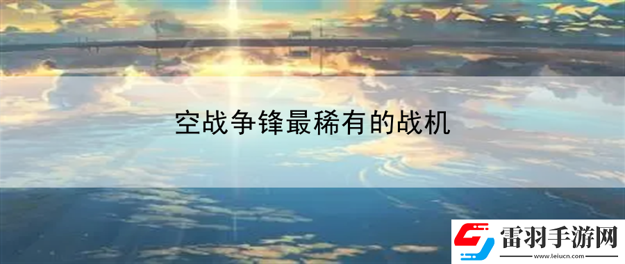 空戰(zhàn)爭鋒最稀有的戰(zhàn)機(jī)