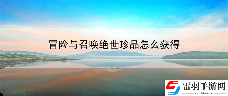 冒險與召喚絕世珍品怎么獲得