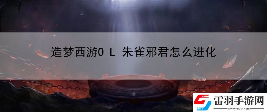造夢西游OL朱雀邪君怎么進化