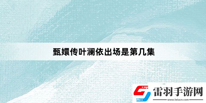 甄嬛傳葉瀾依出場(chǎng)是第幾集