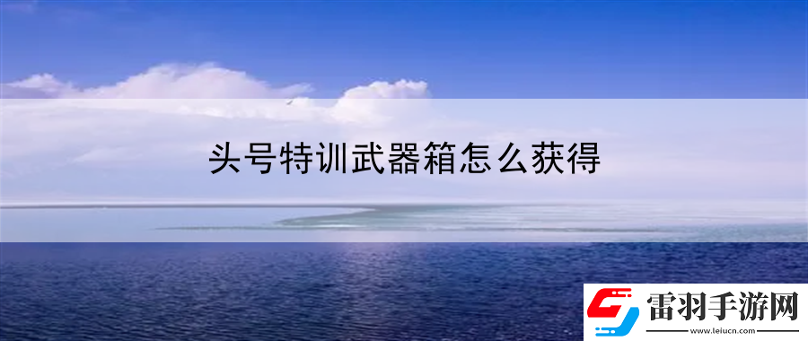 頭號特訓武器箱怎么獲得